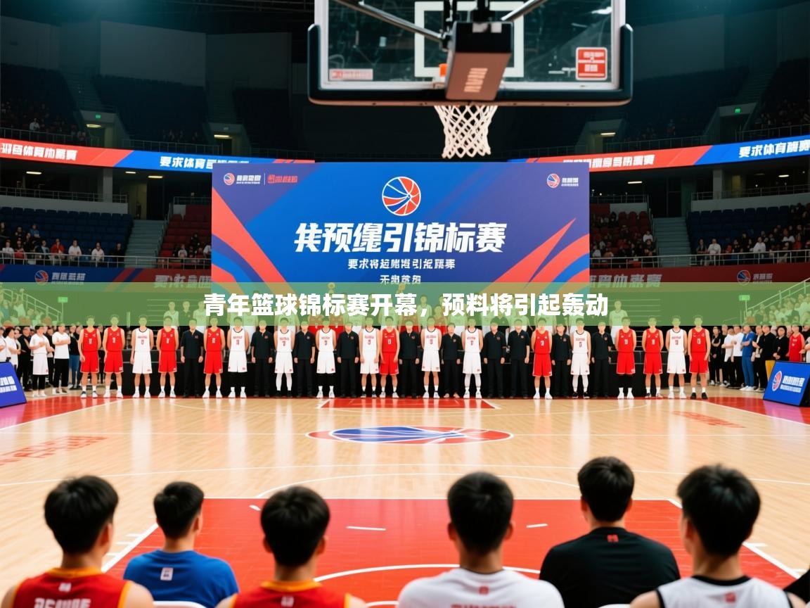 2025华体会体育下载青年篮球锦标赛开幕，预料将引起轰动