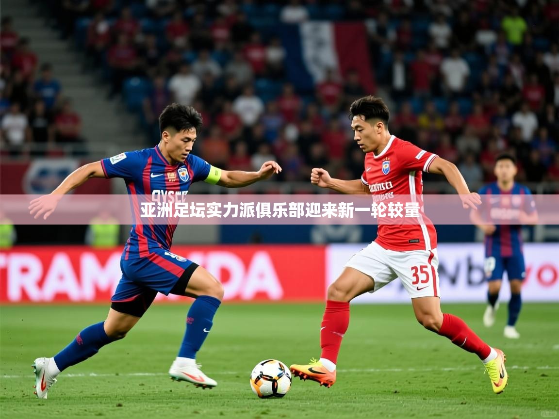 2025华体会体育网站国米赞助商亚洲足坛实力派俱乐部迎来新一轮较量
