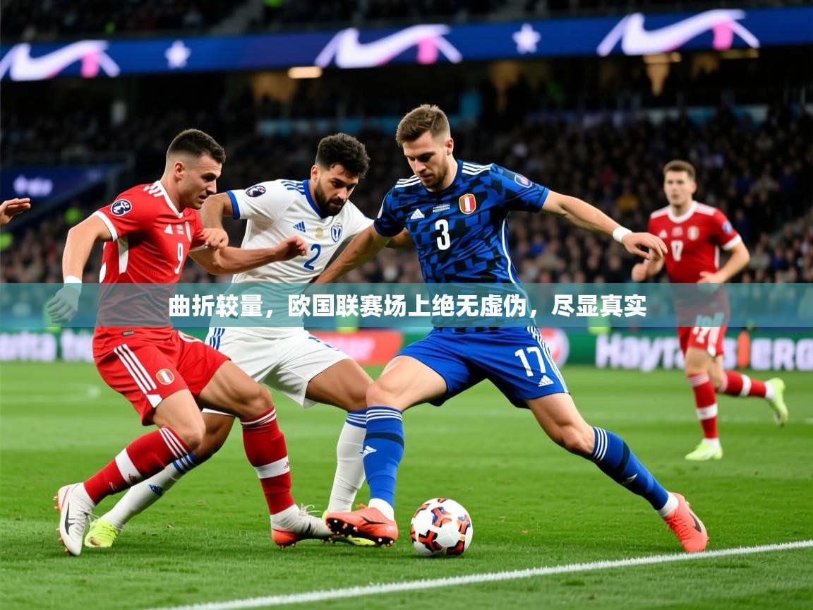 2025华体会体育平台靠谱吗曲折较量，欧国联赛场上绝无虚伪，尽显真实