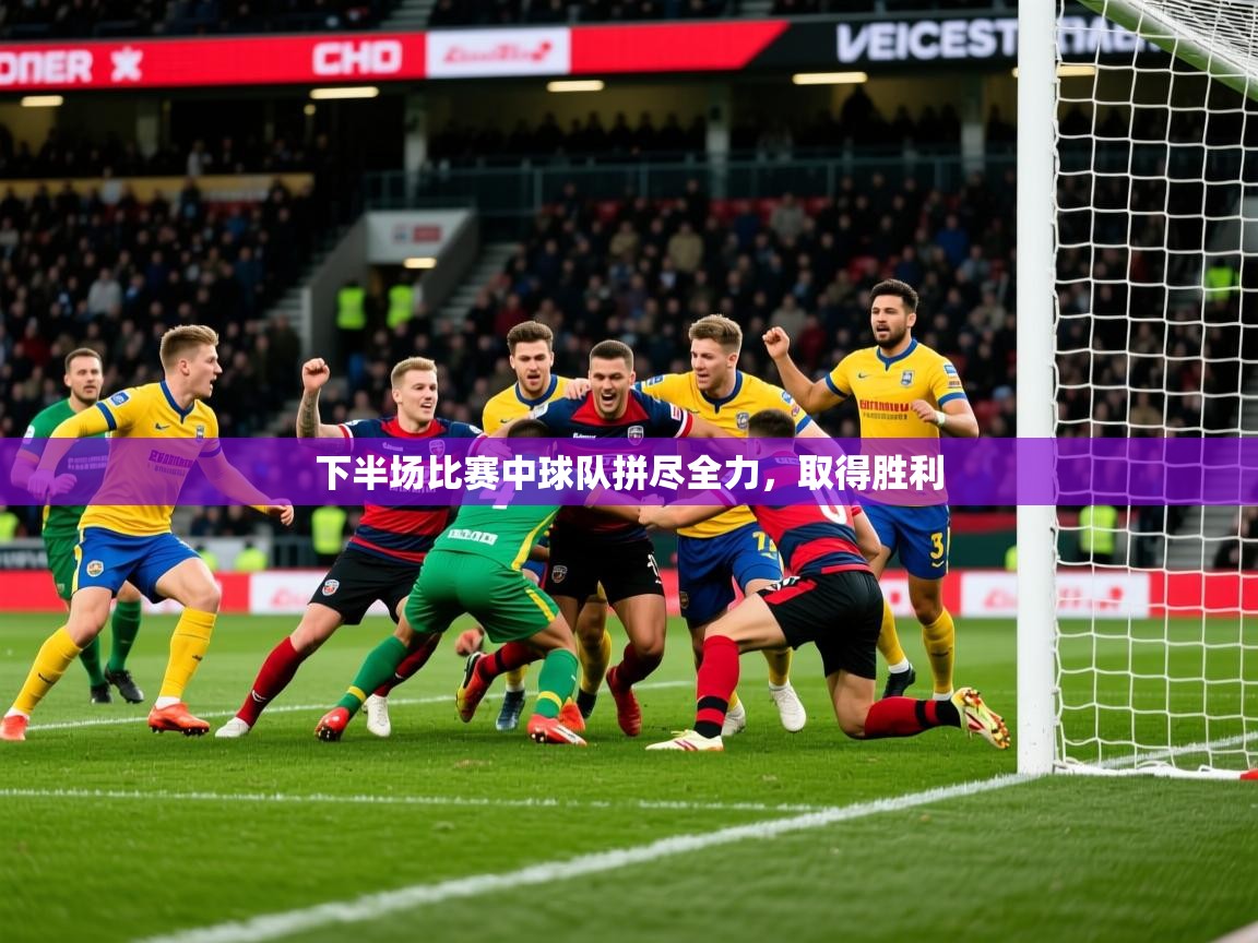 2025华体会体育下半场比赛中球队拼尽全力,取得胜利