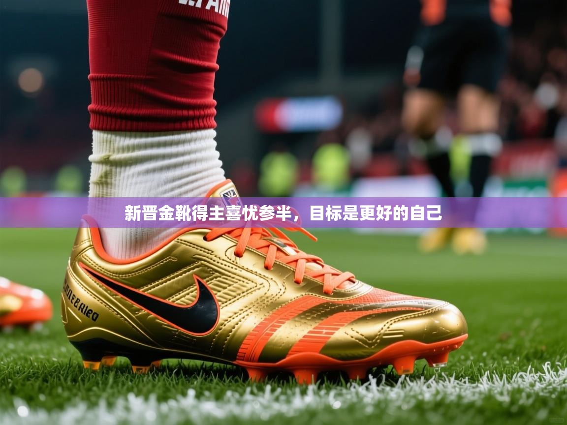 2025华体会体育app新晋金靴得主喜忧参半，目标是更好的自己