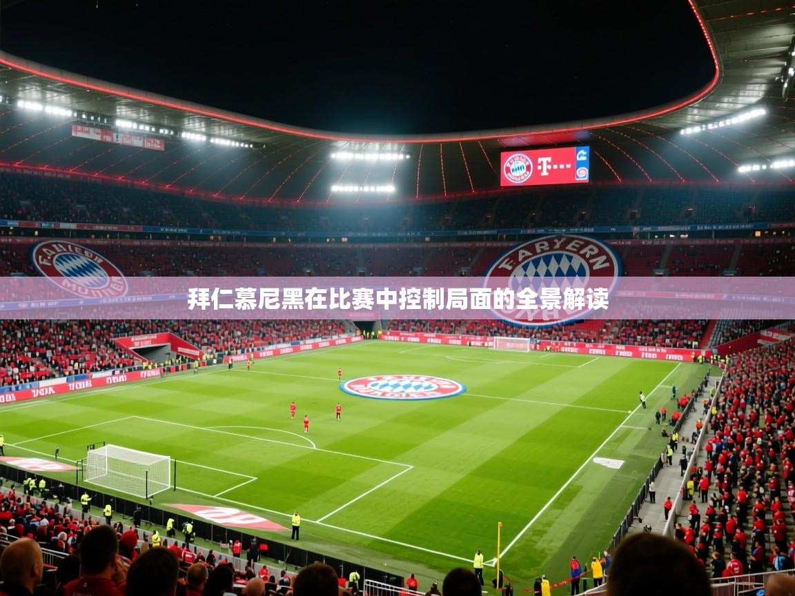 2025华体会体育拜仁慕尼黑在比赛中控制局面的全景解读
