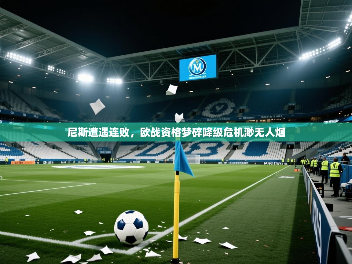 2025华体会登录首页尼斯遭遇连败，欧战资格梦碎降级危机渺无人烟