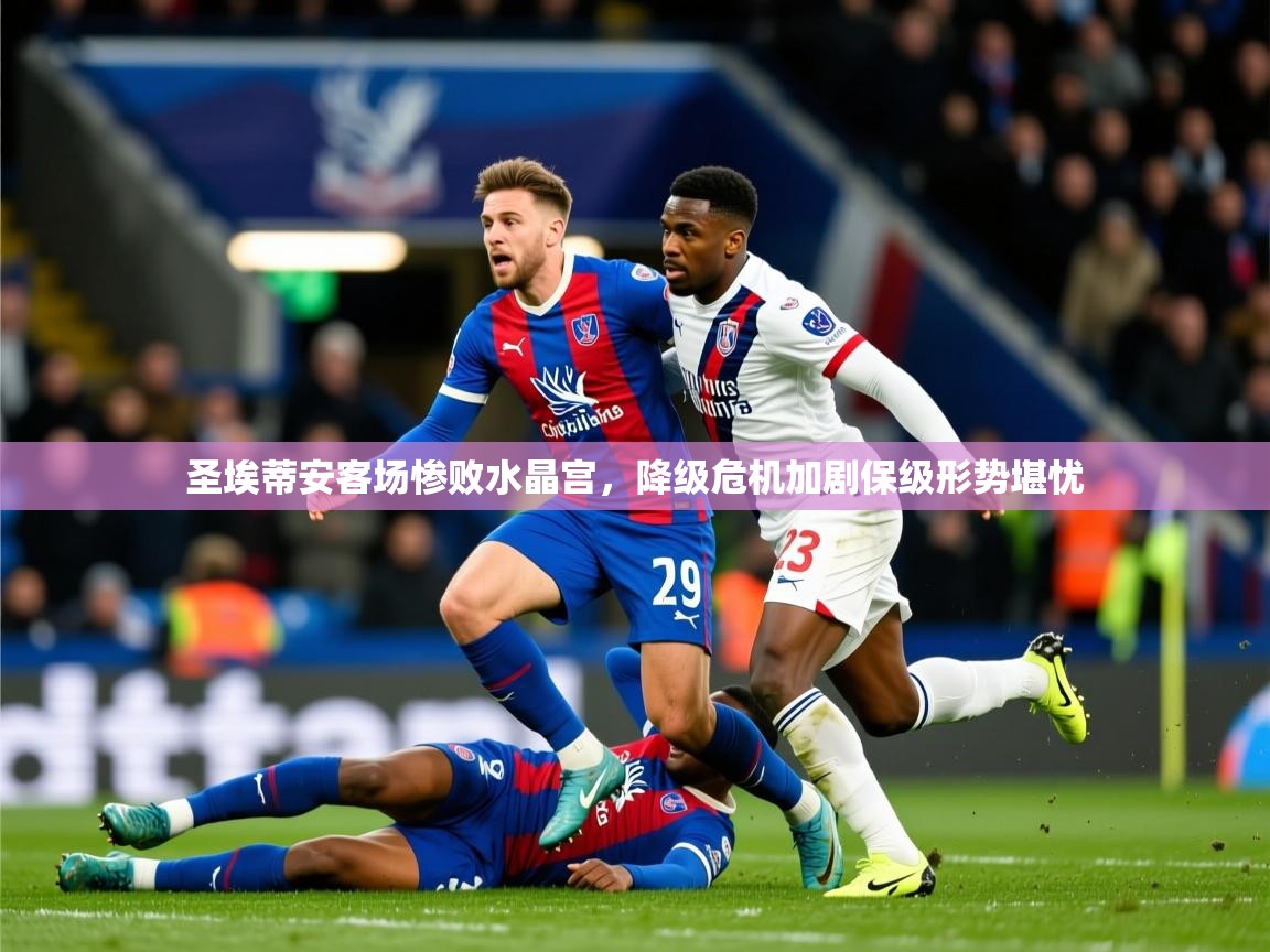2025华体会体育网站皇马赞助商圣埃蒂安客场惨败水晶宫，降级危机加剧保级形势堪忧