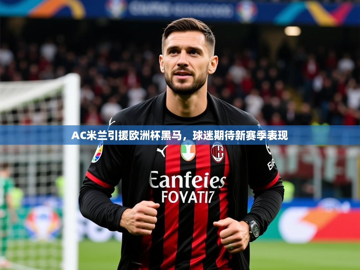 2025华体会体育网站皇马赞助商AC米兰引援欧洲杯黑马,球迷期待新赛季表现  第4张