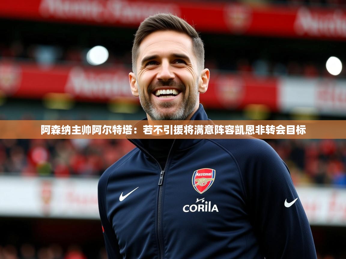 2025华体会体育网站赞助国米阿森纳主帅阿尔特塔：若不引援将满意阵容凯恩非转会目标  第3张