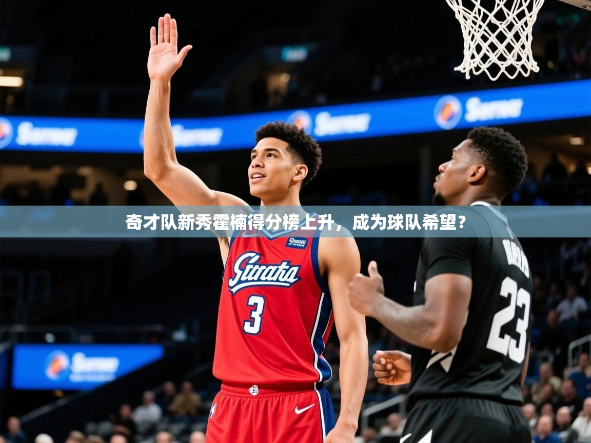 2025华体会登录奇才队新秀霍楠得分榜上升,成为球队希望?  第3张