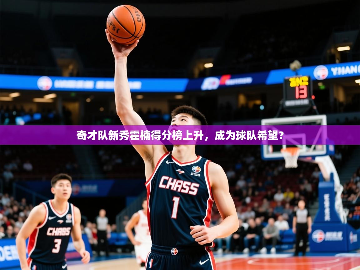 2025华体会登录奇才队新秀霍楠得分榜上升,成为球队希望?  第4张
