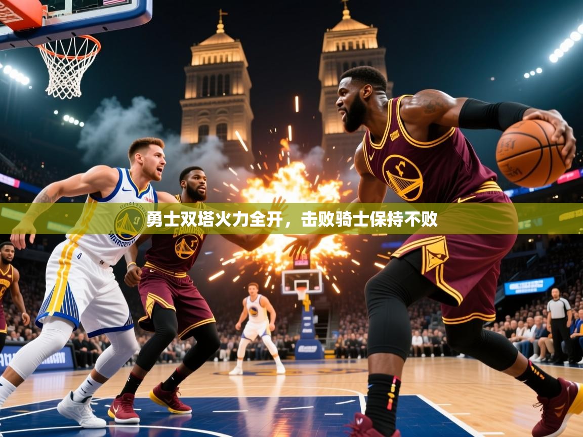 2025华体会体育网站皇马赞助商勇士双塔火力全开,击败骑士保持不败