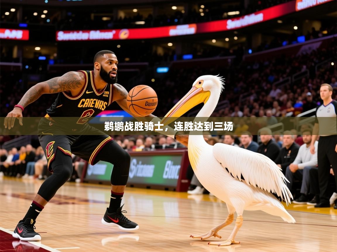 2025华体会登录地址鹈鹕战胜骑士,连胜达到三场