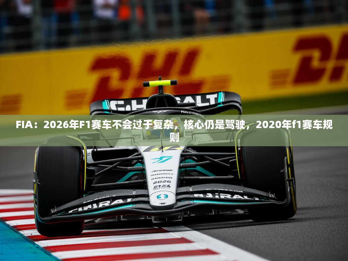 2025华体会登录地址FIA：2026年F1赛车不会过于复杂，核心仍是驾驶，2020年f1赛车规则