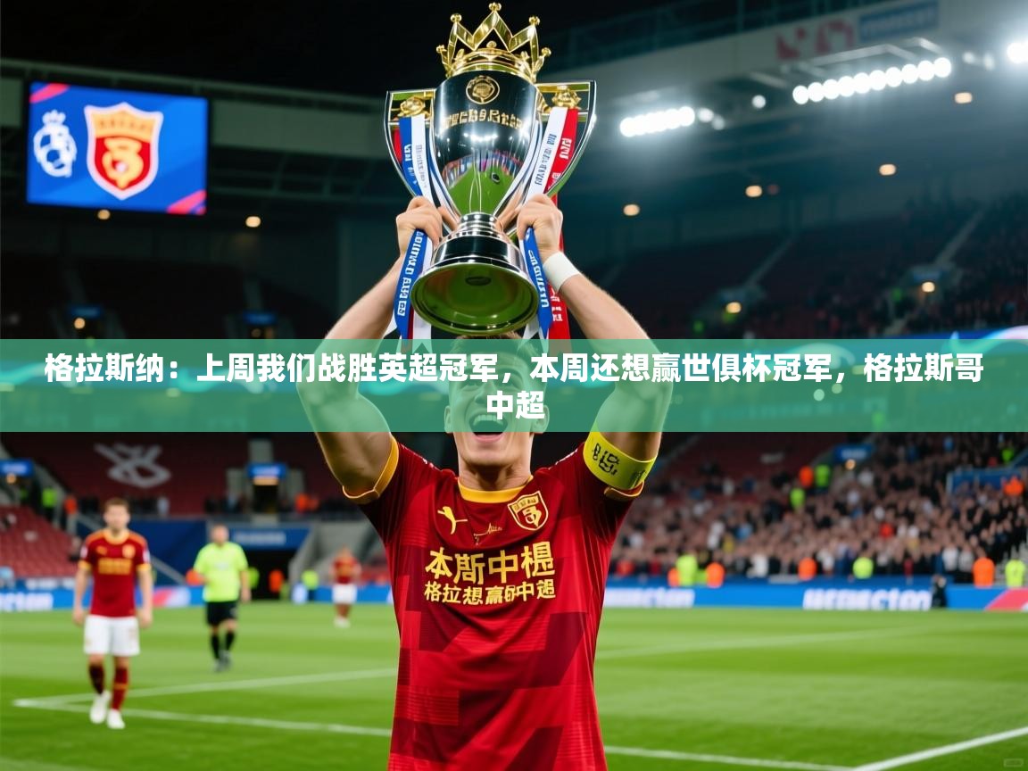 2025华体会登录入口格拉斯纳：上周我们战胜英超冠军，本周还想赢世俱杯冠军，格拉斯哥中超