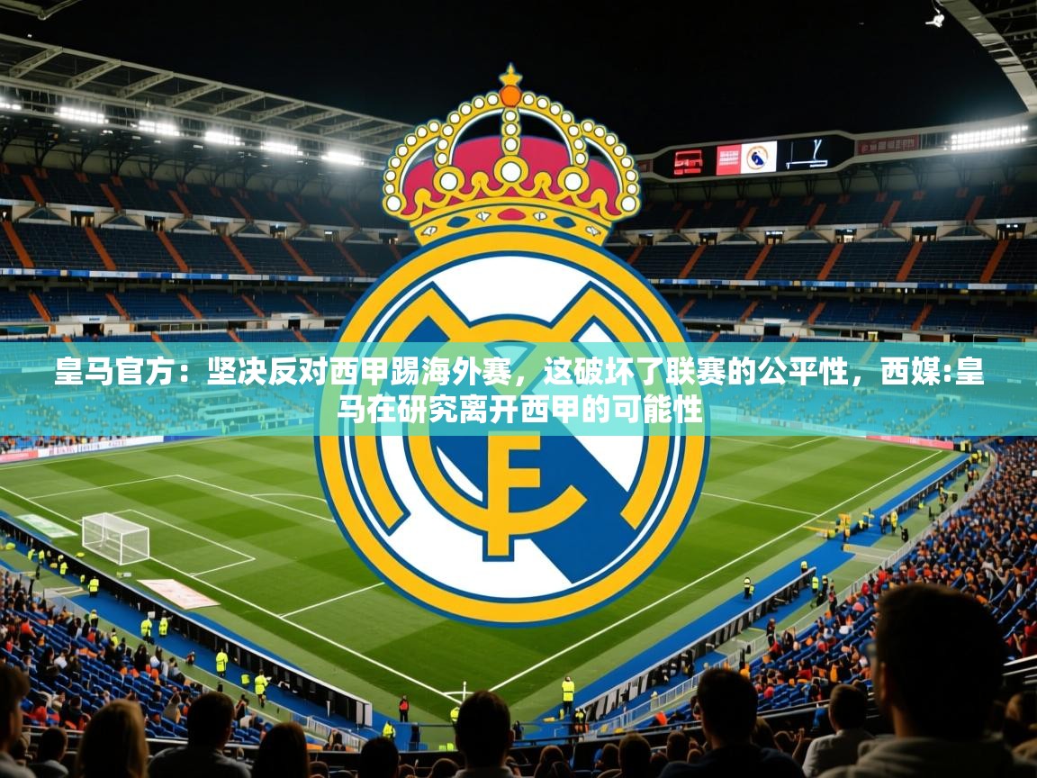 2025华体会体育平台靠谱吗皇马官方：坚决反对西甲踢海外赛，这破坏了联赛的公平性，西媒:皇马在研究离开西甲的可能性