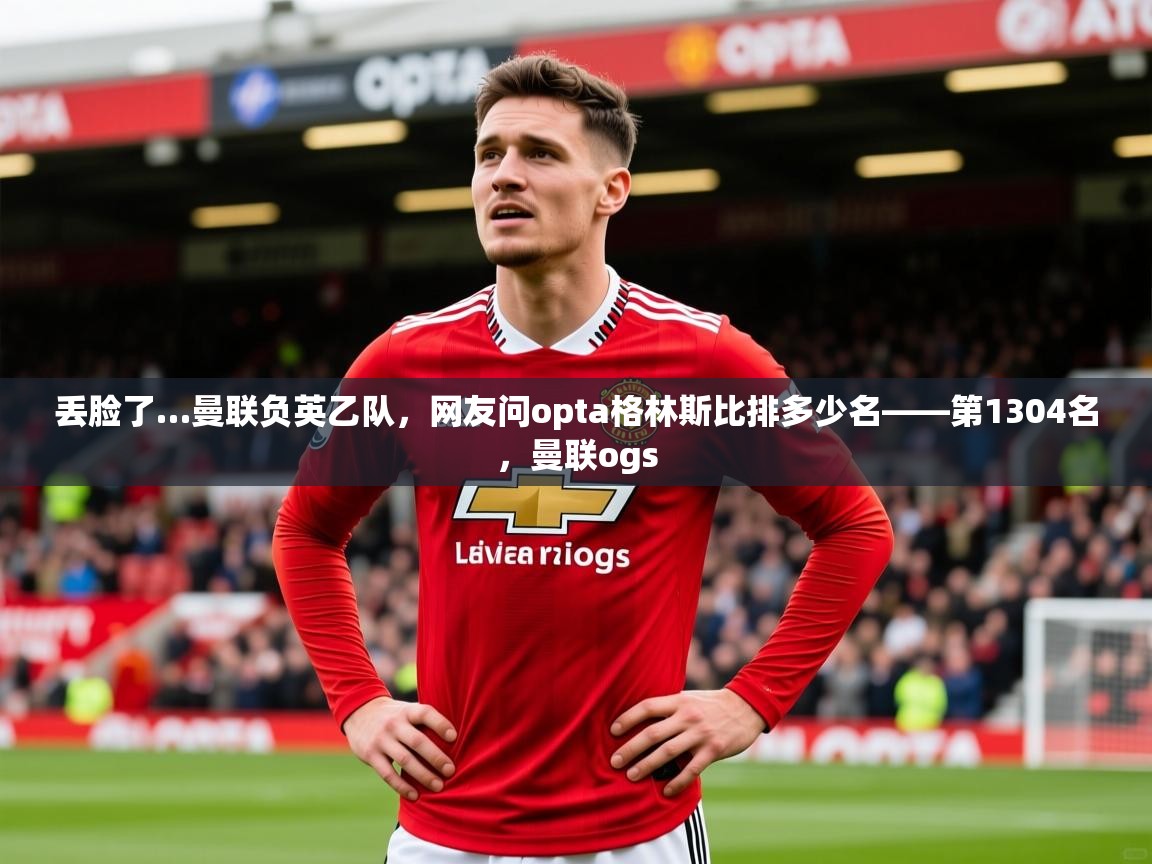 2025华体会体育网站赞助的国米丢脸了…曼联负英乙队，网友问opta格林斯比排多少名——第1304名，曼联ogs