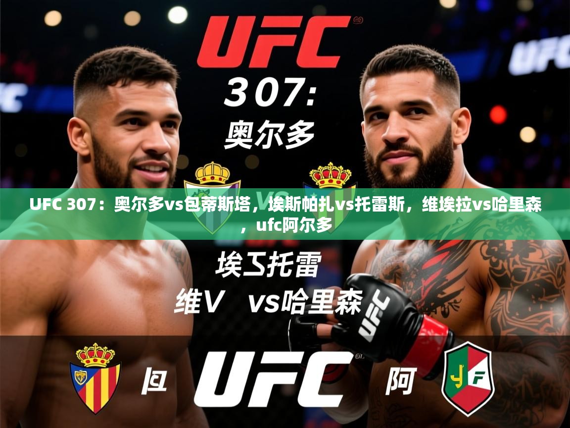 2025华会体育app下载UFC 307:奥尔多vs包蒂斯塔,埃斯帕扎vs托雷斯,维埃拉vs哈里森,ufc阿尔多
