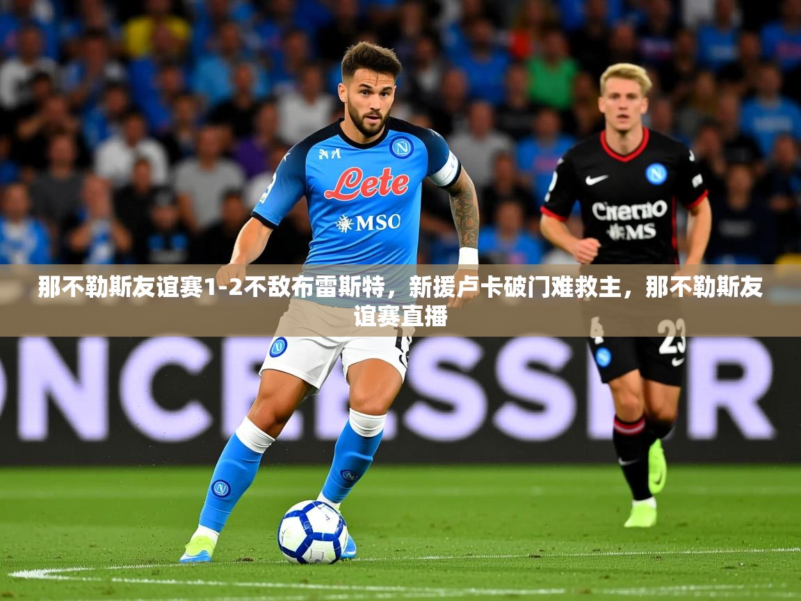 2025华体会体育那不勒斯友谊赛1-2不敌布雷斯特，新援卢卡破门难救主，那不勒斯友谊赛直播