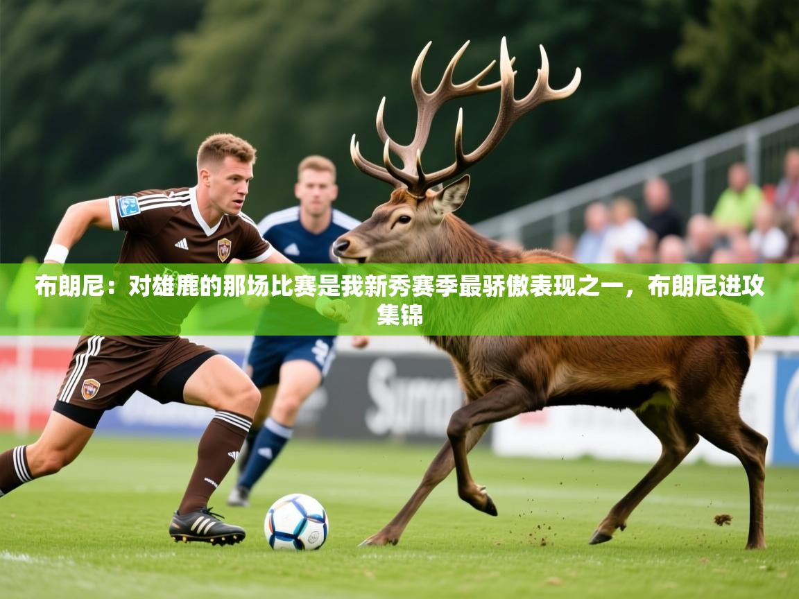2025华体会登录入口布朗尼：对雄鹿的那场比赛是我新秀赛季最骄傲表现之一，布朗尼进攻集锦