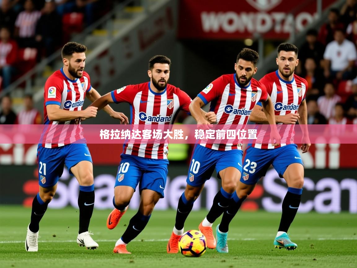 2025华体会体育最新官方入口格拉纳达客场大胜，稳定前四位置  第1张