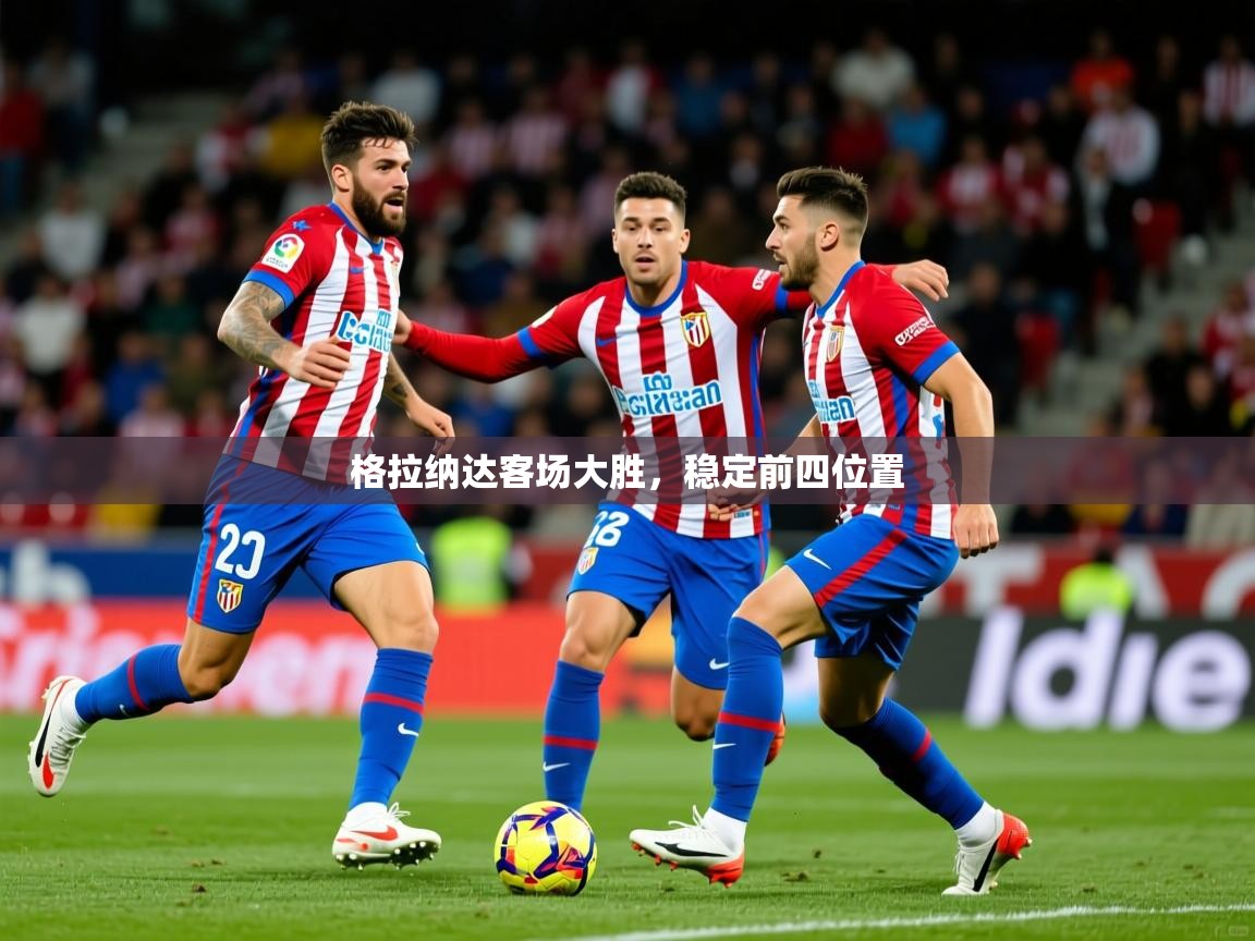 2025华体会体育最新官方入口格拉纳达客场大胜，稳定前四位置  第3张