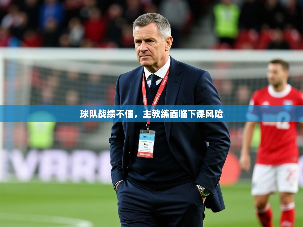 2026华体会登录首页球队战绩不佳，主教练面临下课风险