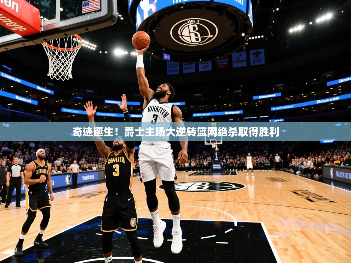 2026华体会体育网站赞助国米奇迹诞生!爵士主场大逆转篮网绝杀取得胜利