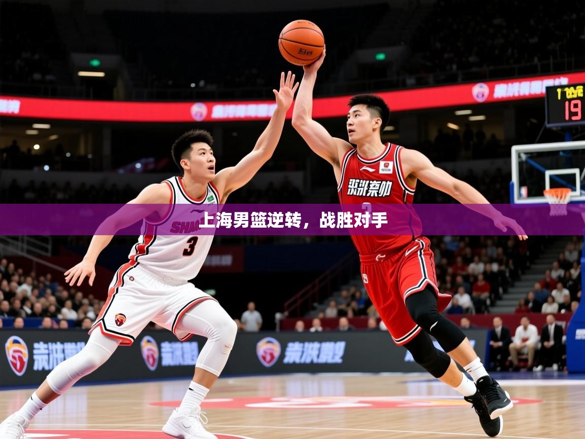 2026华体会体育平台靠谱吗上海男篮逆转，战胜对手