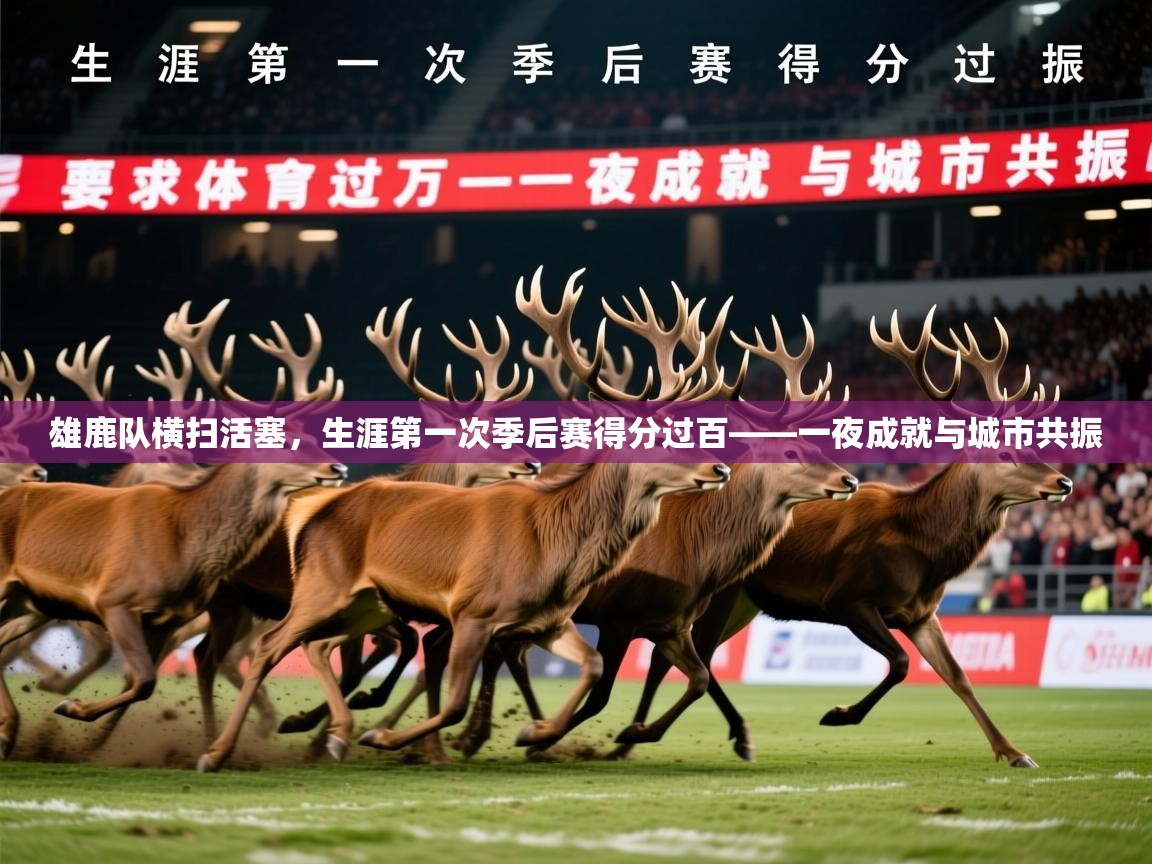 2026华会体育app下载雄鹿队横扫活塞,生涯第一次季后赛得分过百——一夜成就与城市共振