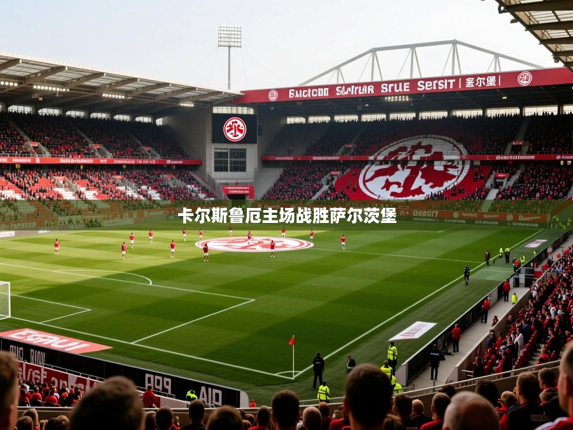 2026华体会登录地址卡尔斯鲁厄主场战胜萨尔茨堡
