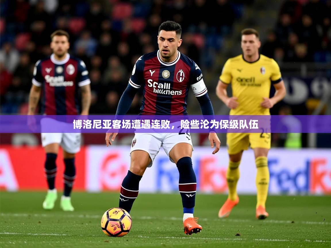 2026华体会登录入口博洛尼亚客场遭遇连败，险些沦为保级队伍