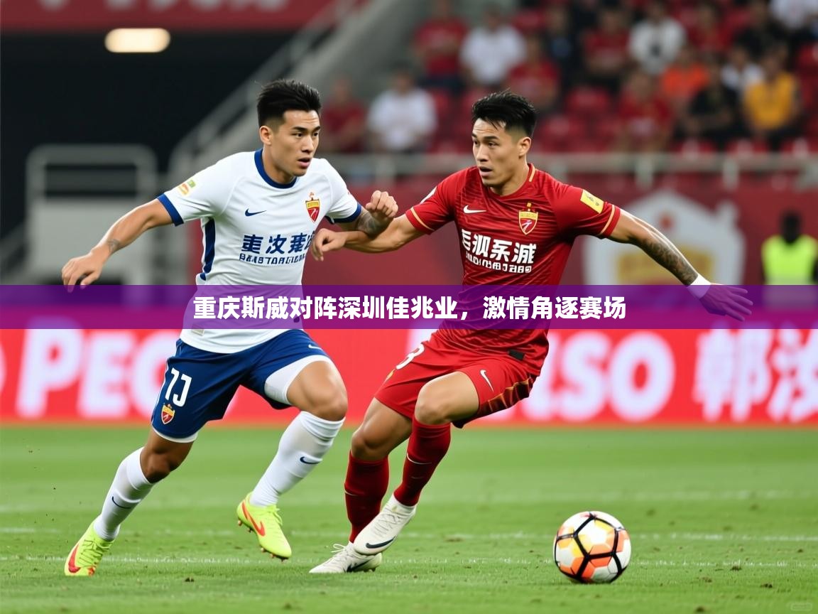 2026华体体育官网重庆斯威对阵深圳佳兆业,激情角逐赛场