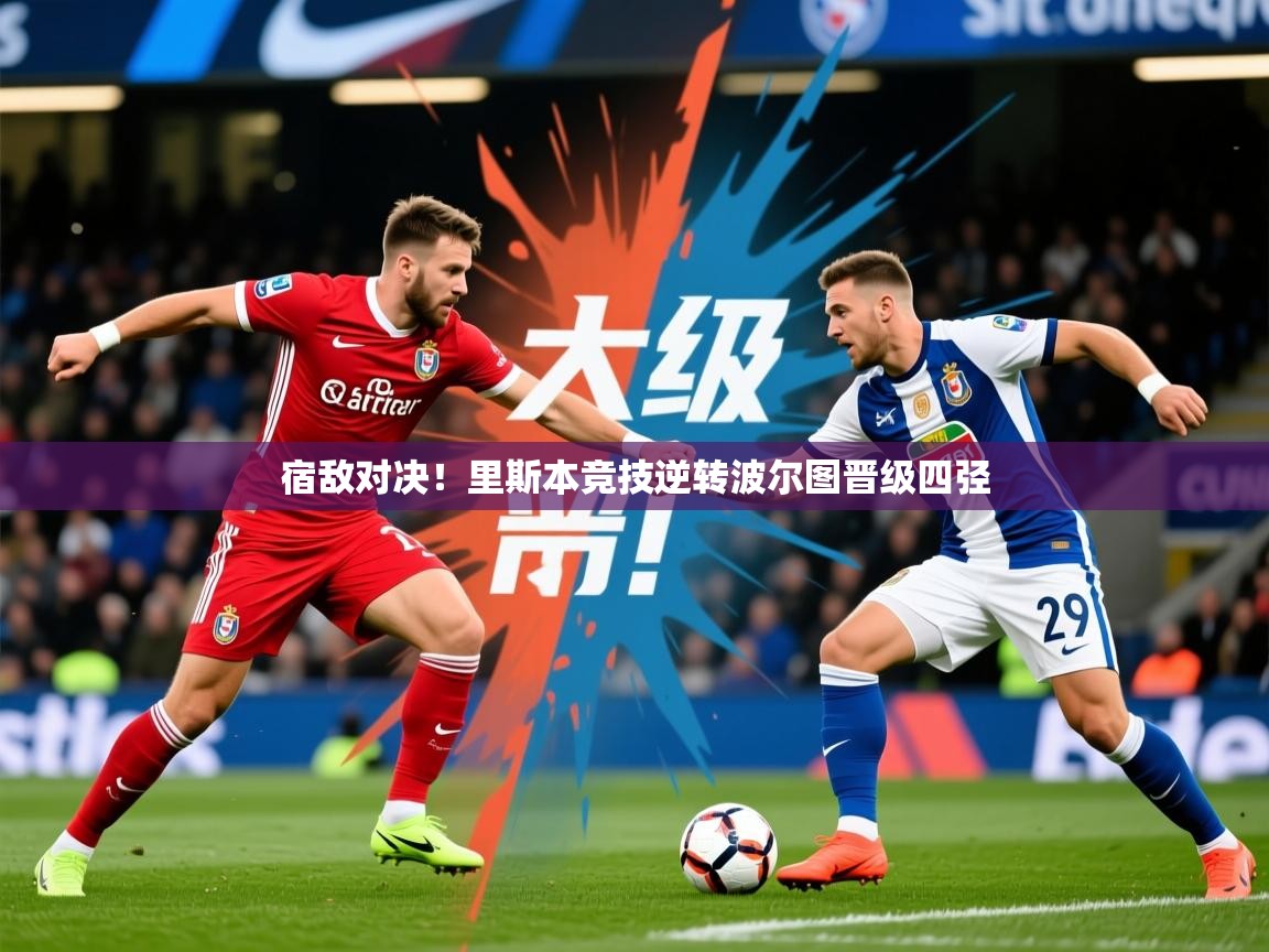2026华体会体育平台靠谱吗宿敌对决!里斯本竞技逆转波尔图晋级四弪