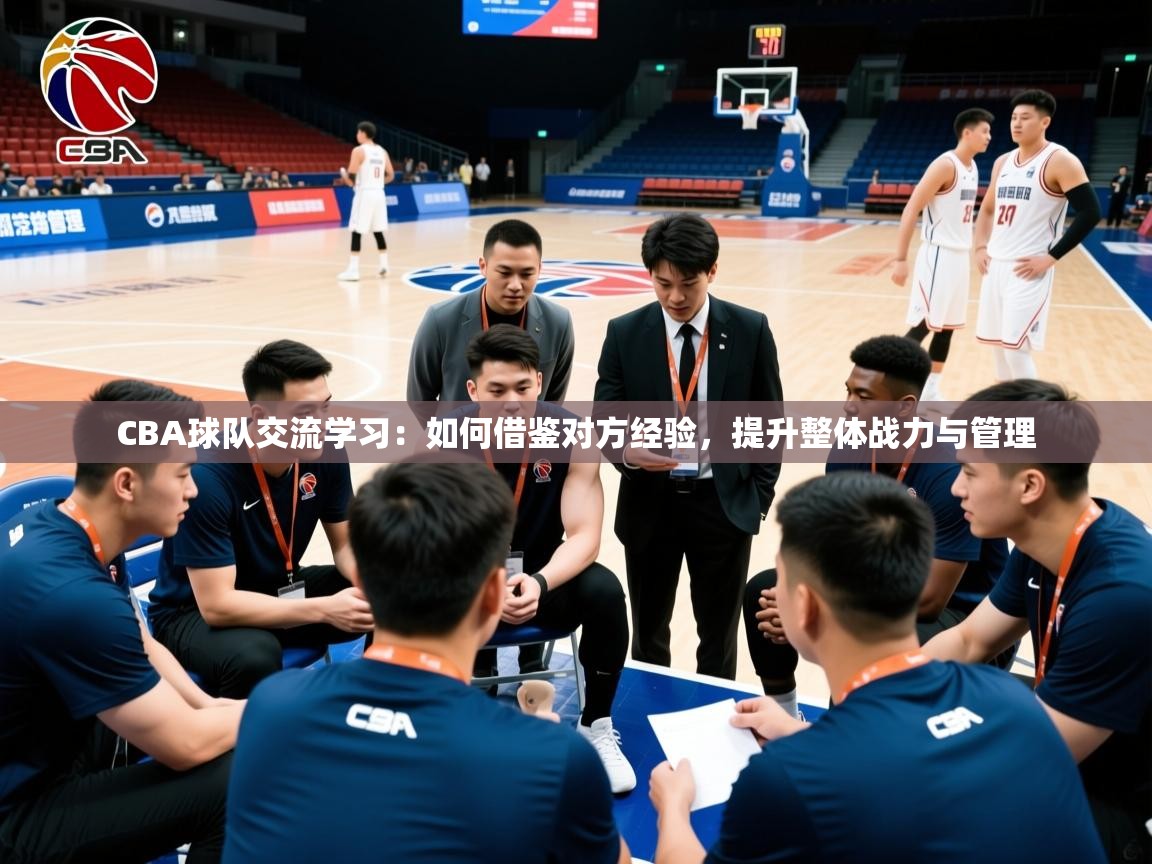 2026华体会登录手机版最新CBA球队交流学习：如何借鉴对方经验，提升整体战力与管理