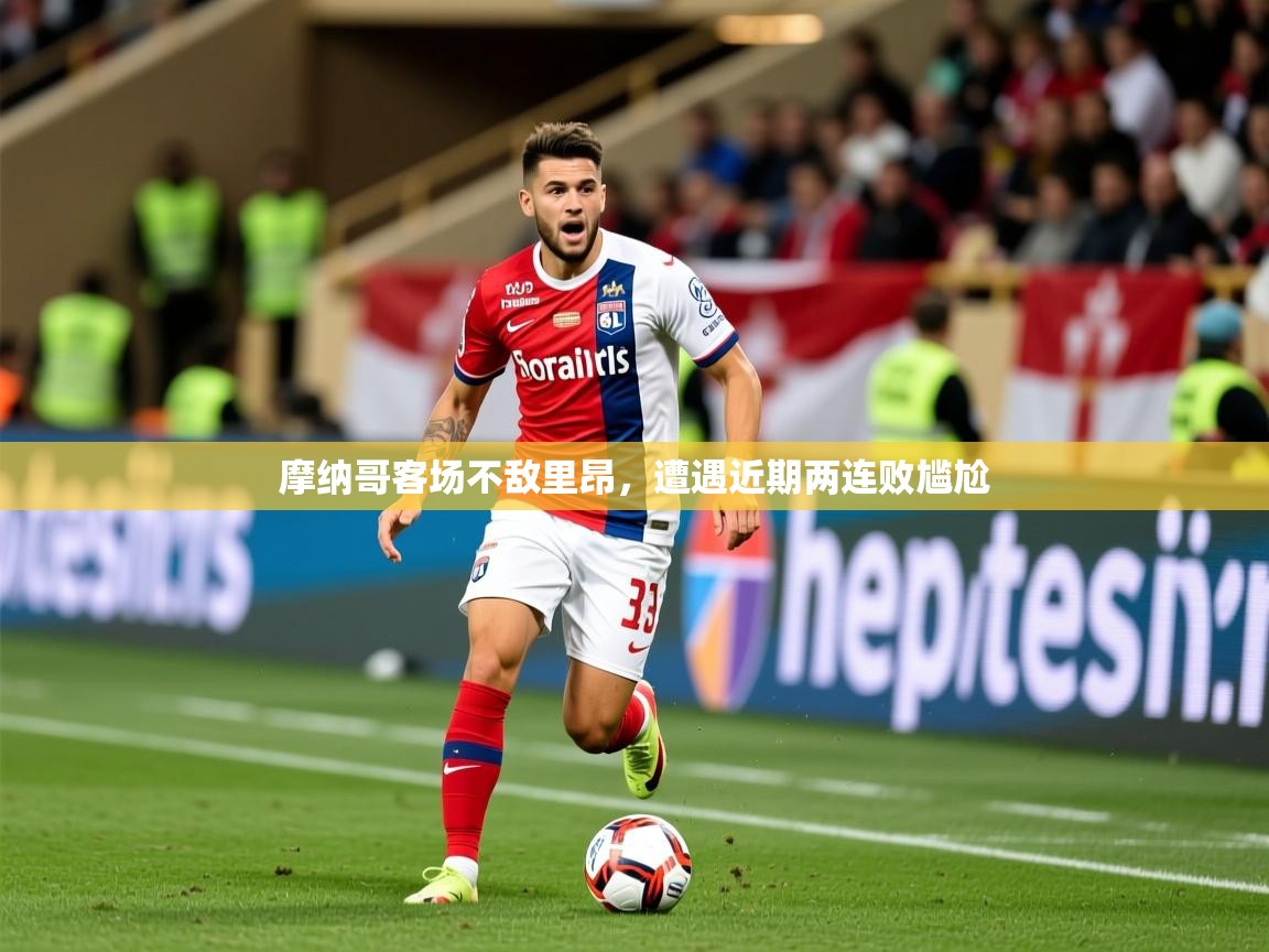 2026华体会登录网址摩纳哥客场不敌里昂，遭遇近期两连败尴尬