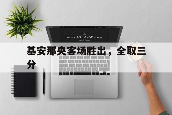 华体会体育app下载-基安那央客场胜出，全取三分